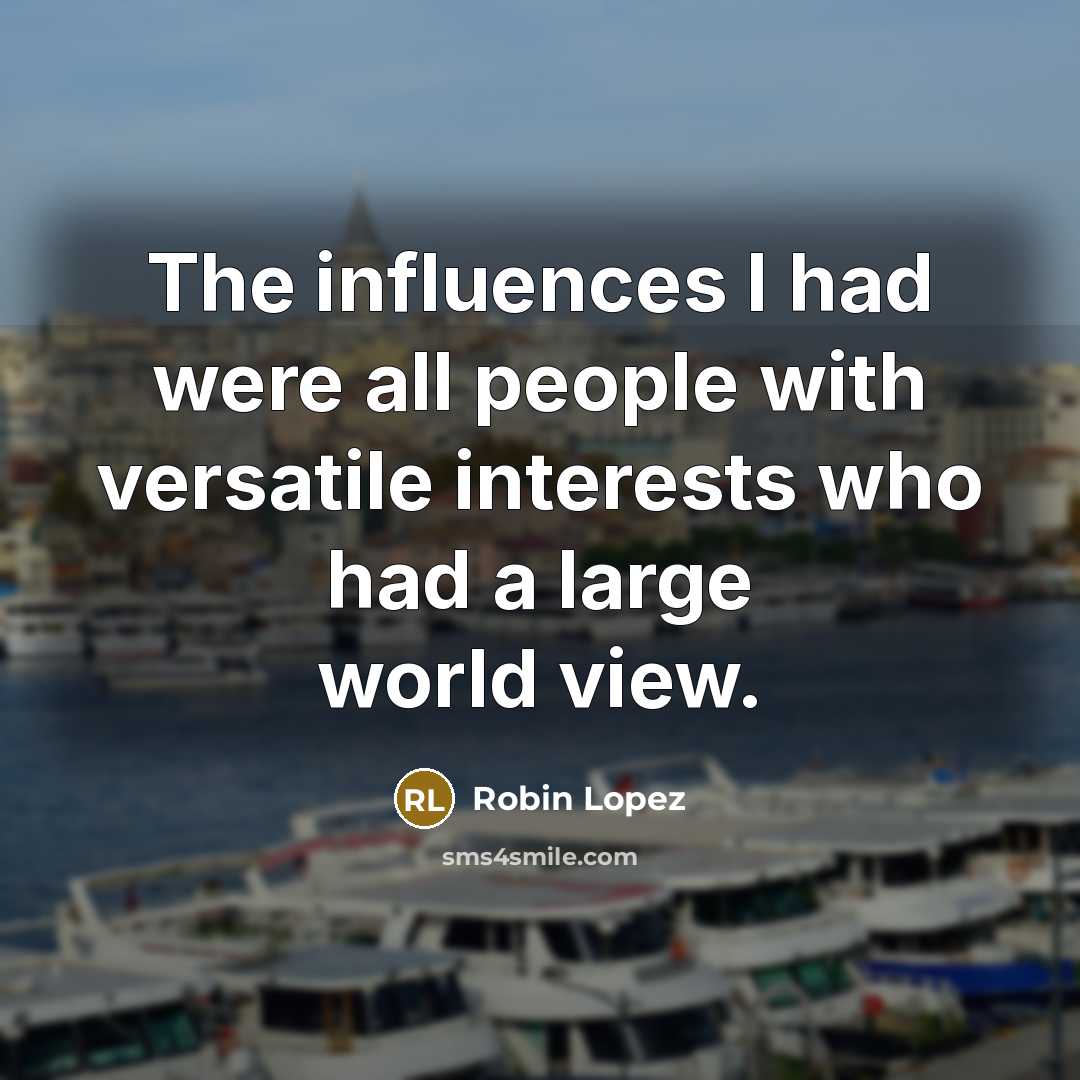 “The influences I had were all people with versatile interests…” quote by Robin Lopez