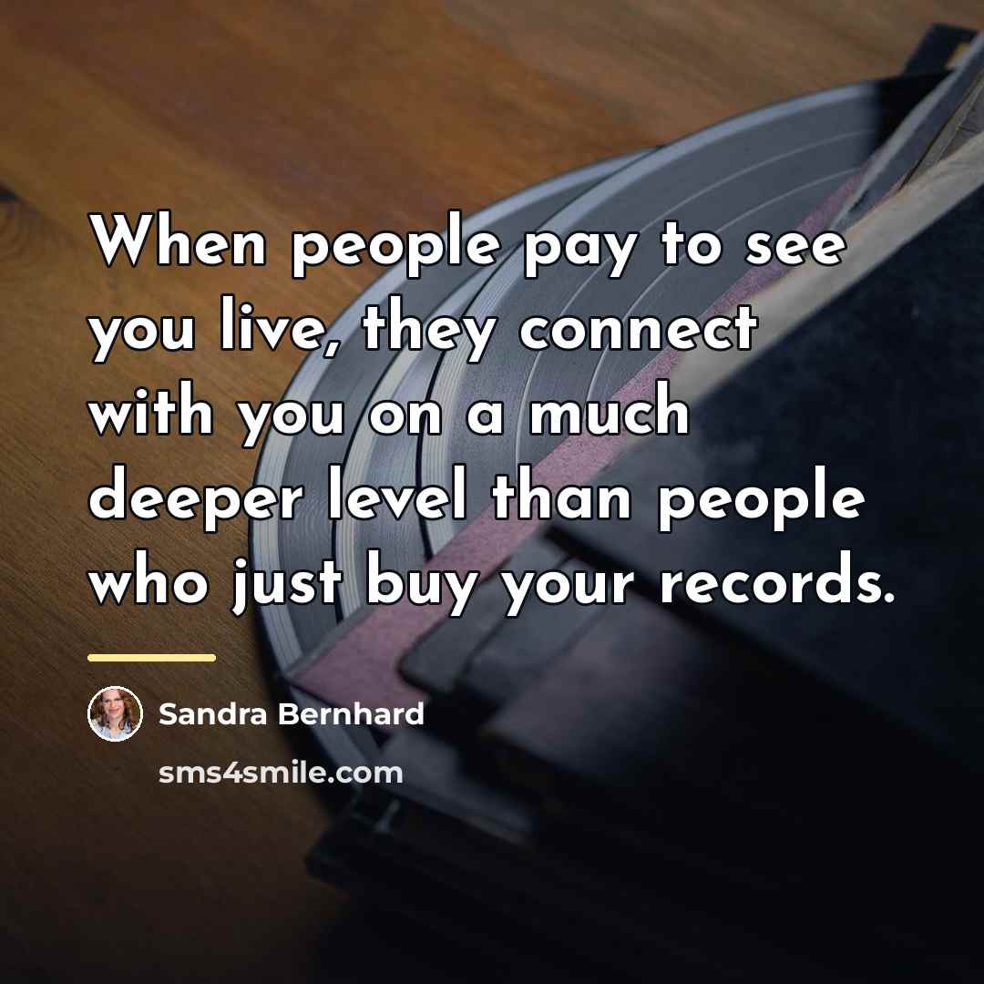 “When people pay to see you live, they connect with…” quote by Sandra Bernhard