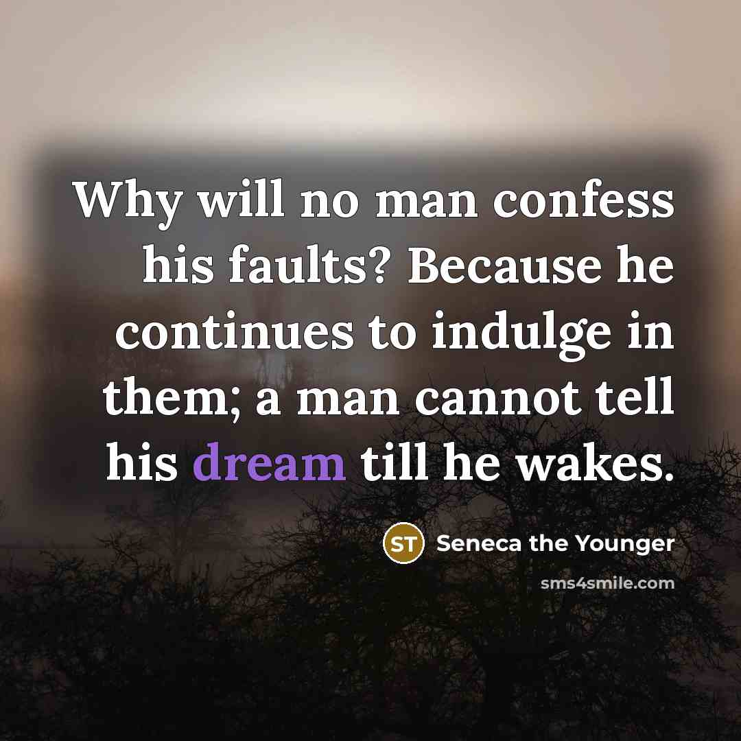 “Why will no man confess his faults? Because he continues…” quote by Seneca the Younger