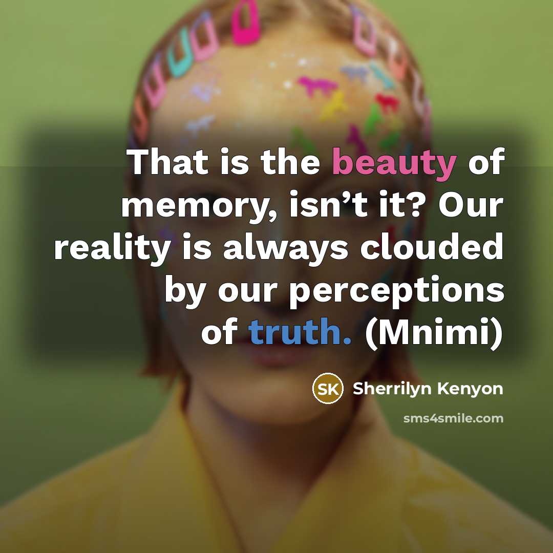 “That is the beauty of memory, isn’t it? Our reality…” quote by Sherrilyn Kenyon