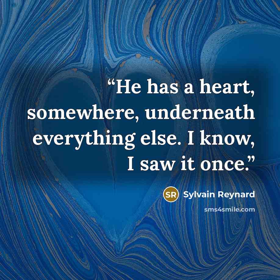 “He has a heart, somewhere, underneath everything else. I know, I saw it once.” quote by Sylvain Reynard