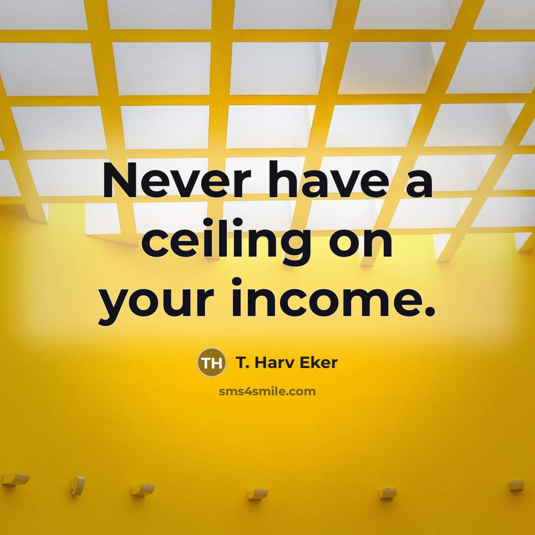 “Never have a ceiling on your income.…” quote by T. Harv Eker