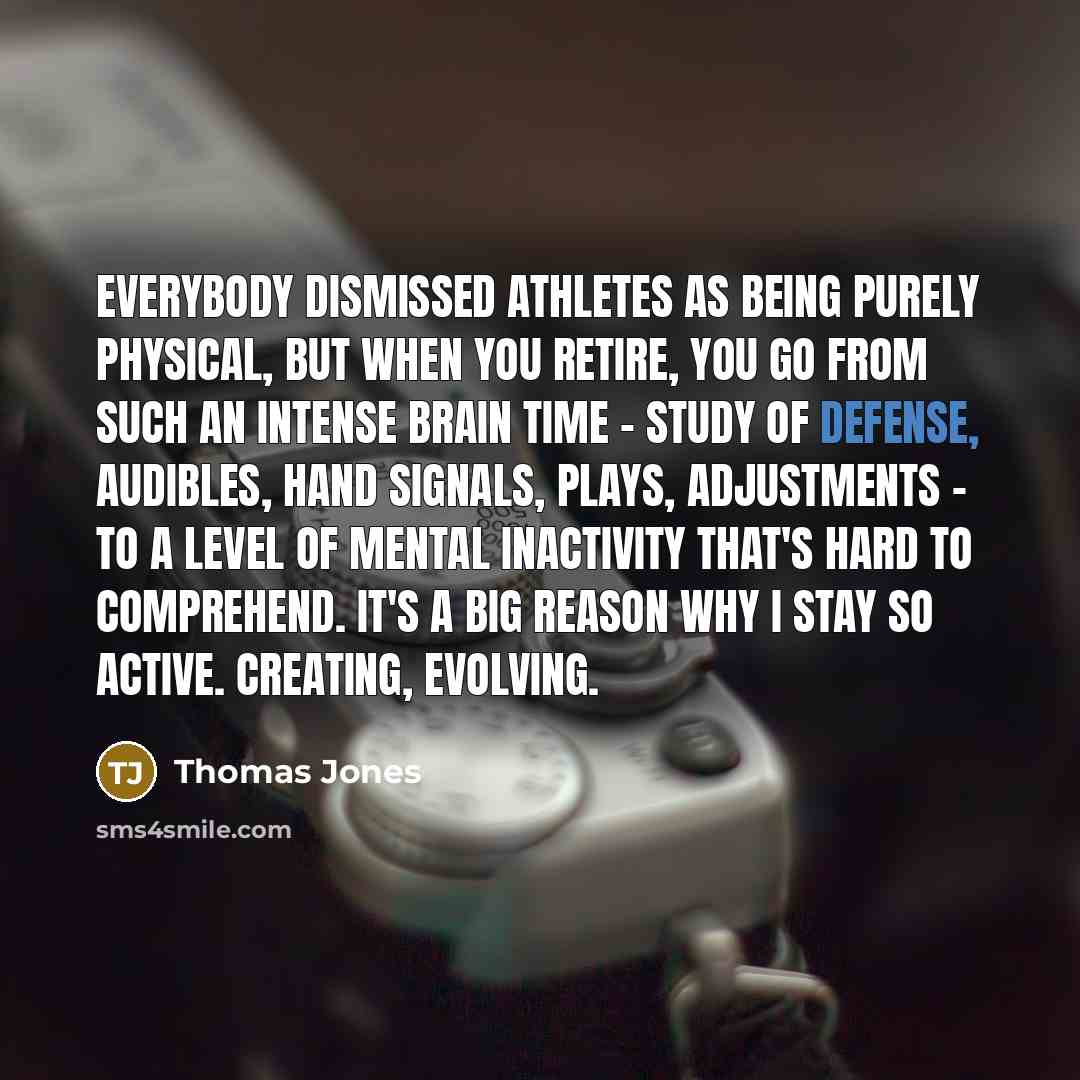 “Everybody dismissed athletes as being purely physical, but when you…” quote by Thomas Jones