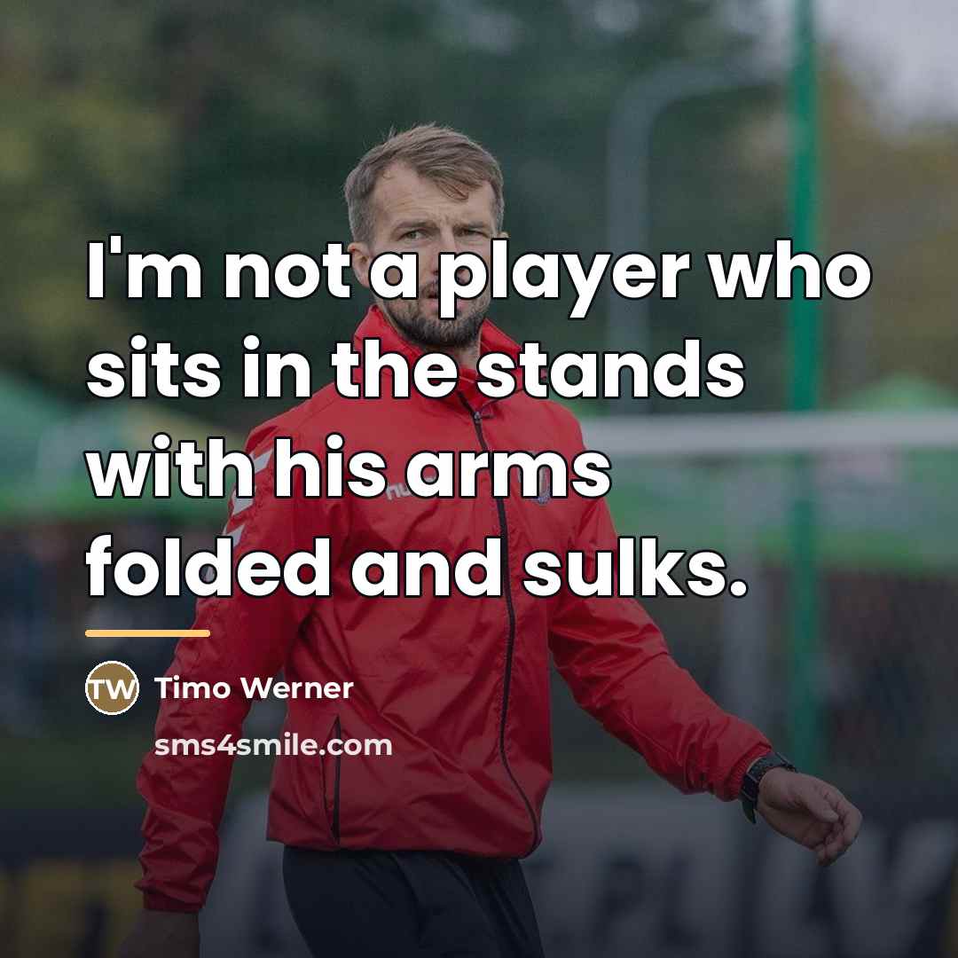 “I'm not a player who sits in the stands with…” quote by Timo Werner