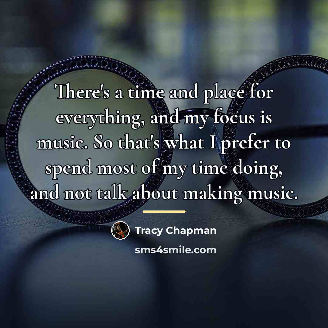 “There's a time and place for everything, and my focus…” quote by Tracy Chapman