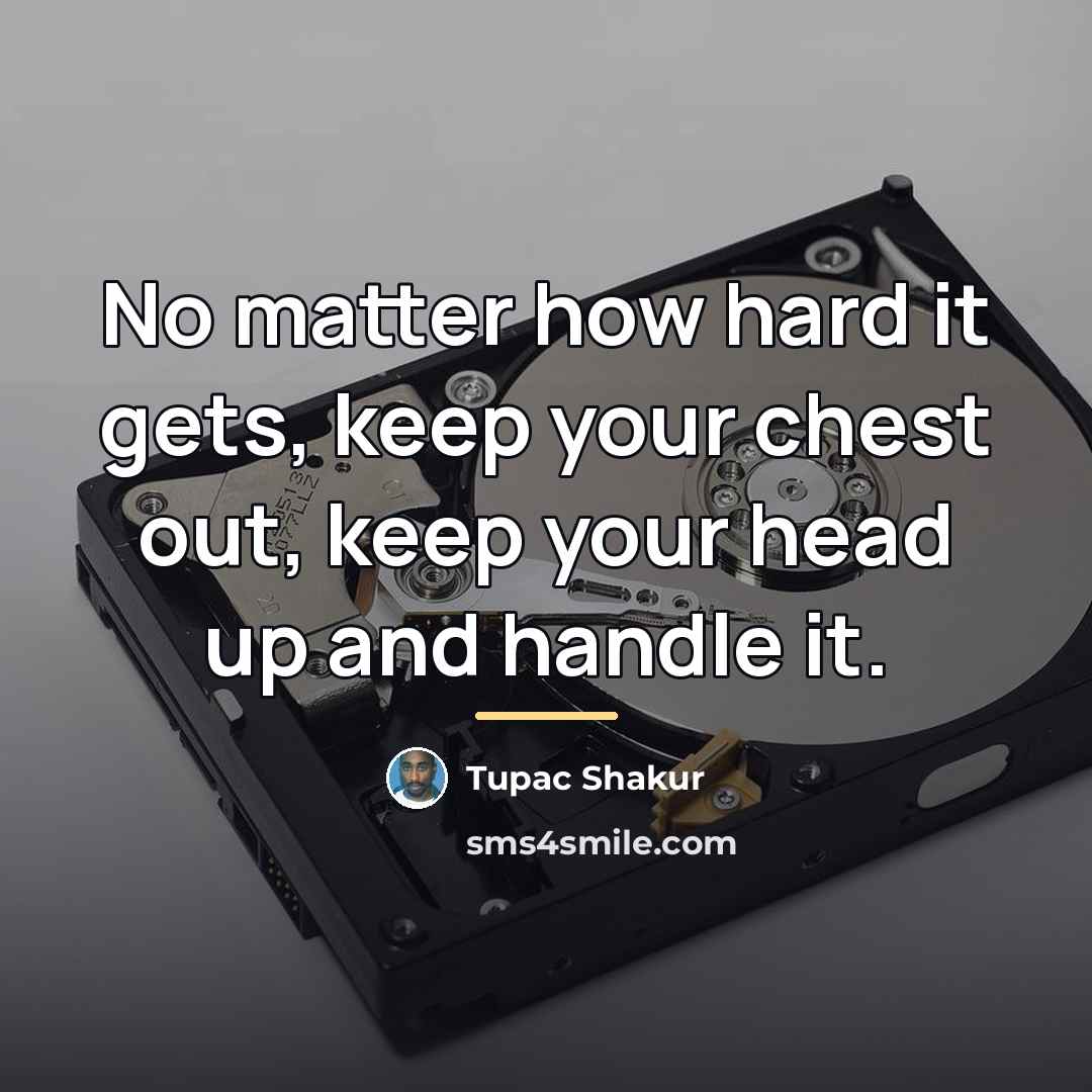 “No matter how hard it gets, keep your chest out,…” quote by Tupac Shakur