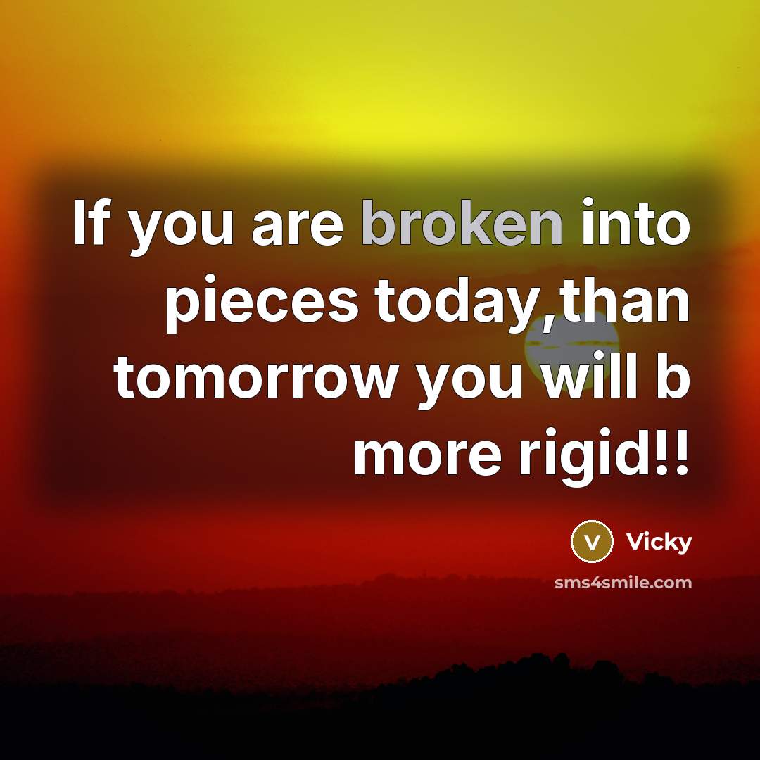 “If you are broken into pieces today,than tomorrow you will b more rigid!!” quote by Vicky