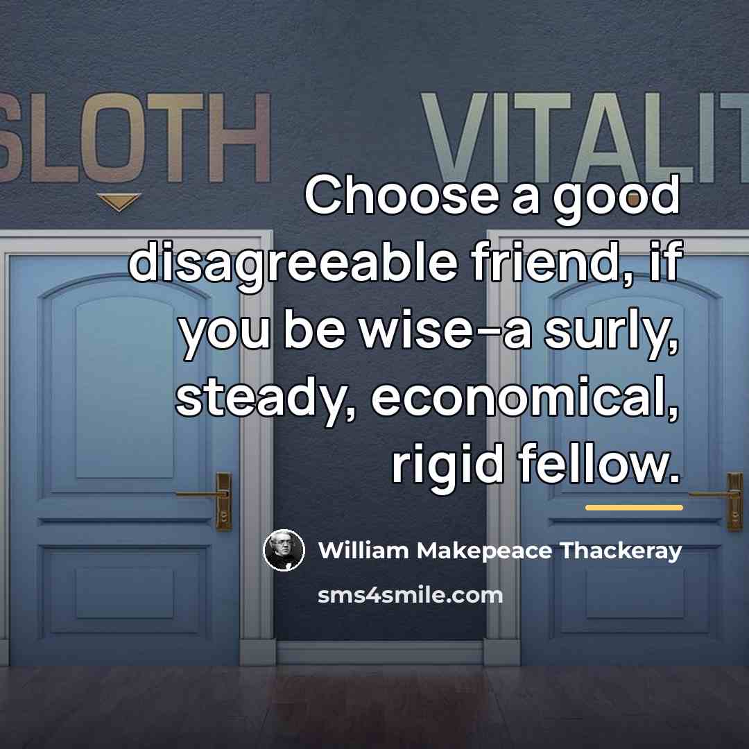 “Choose a good disagreeable friend, if you be wise--a surly,…” quote by William Makepeace Thackeray