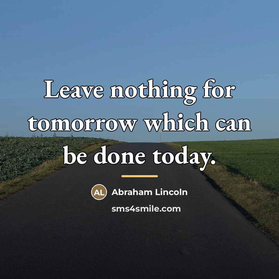 “Leave nothing for tomorrow which can be done today.…” quote by Abraham Lincoln