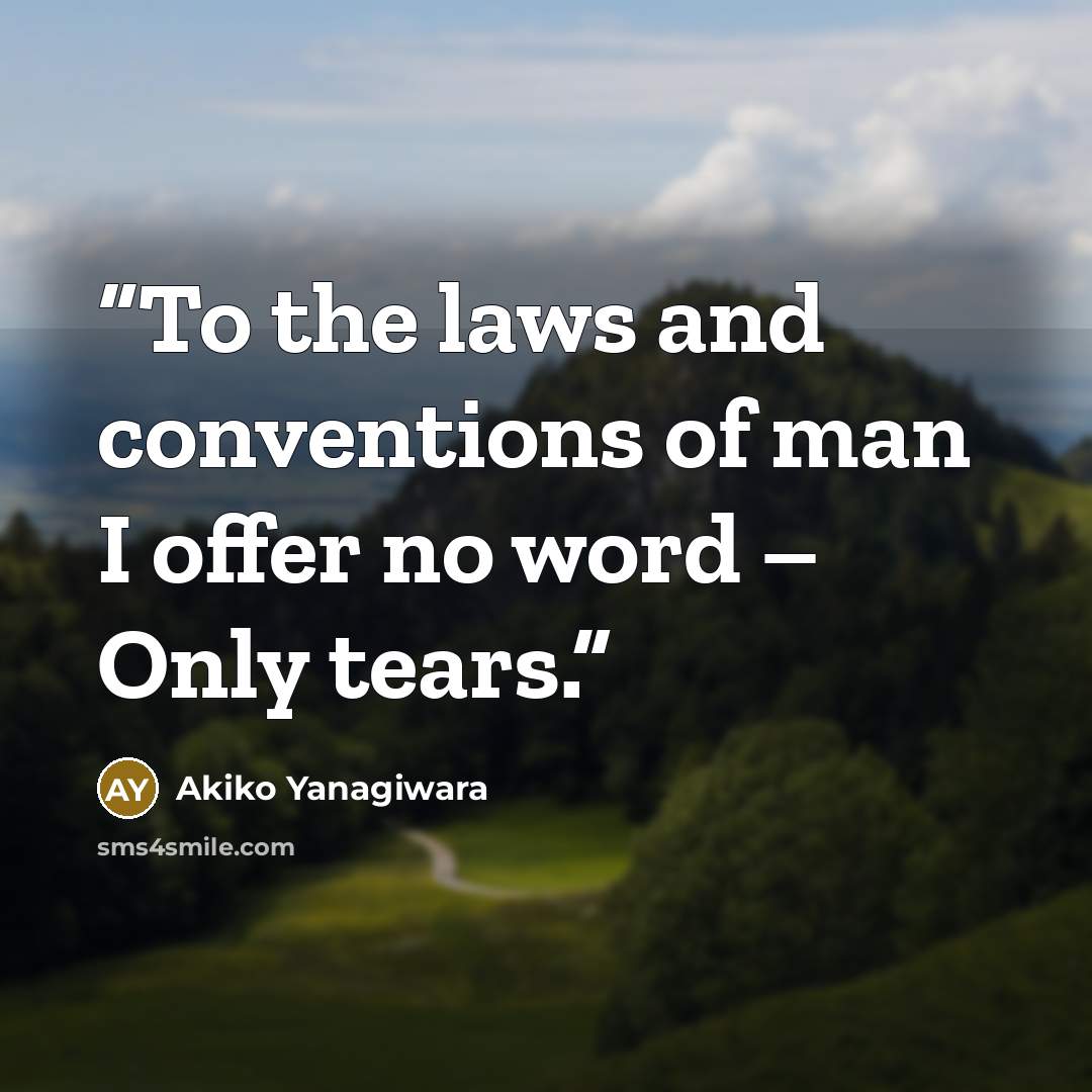 “To the laws and conventions of man I offer no word – Only tears.” quote by Akiko Yanagiwara