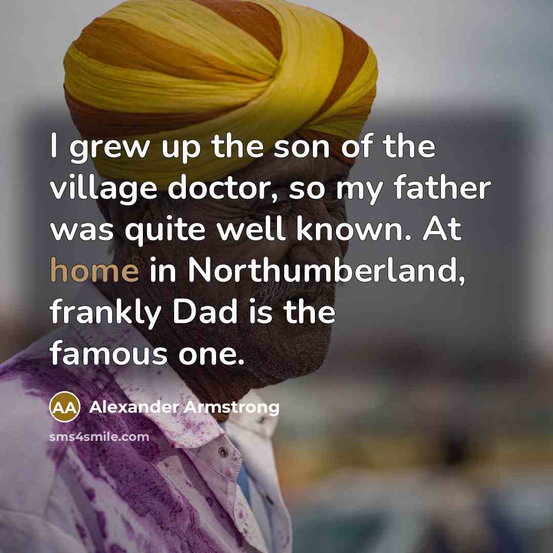 “I grew up the son of the village doctor, so…” quote by Alexander Armstrong