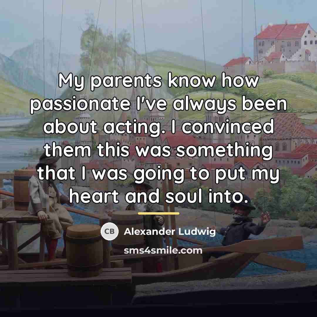 “My parents know how passionate I've always been about acting.…” quote by Alexander Ludwig