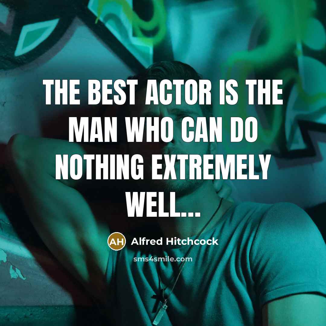 “The best actor is the man who can do nothing extremely well…” quote by Alfred Hitchcock