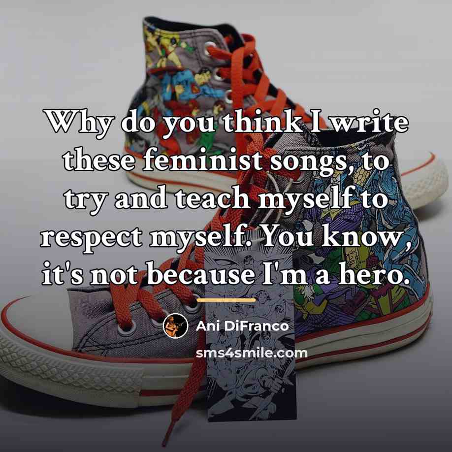 “Why do you think I write these feminist songs, to…” quote by Ani DiFranco