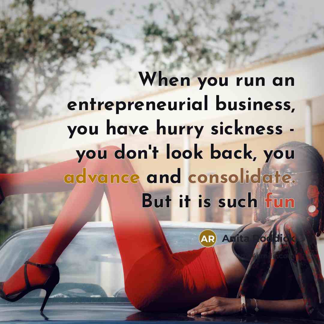 “When you run an entrepreneurial business, you have hurry sickness…” quote by Anita Roddick