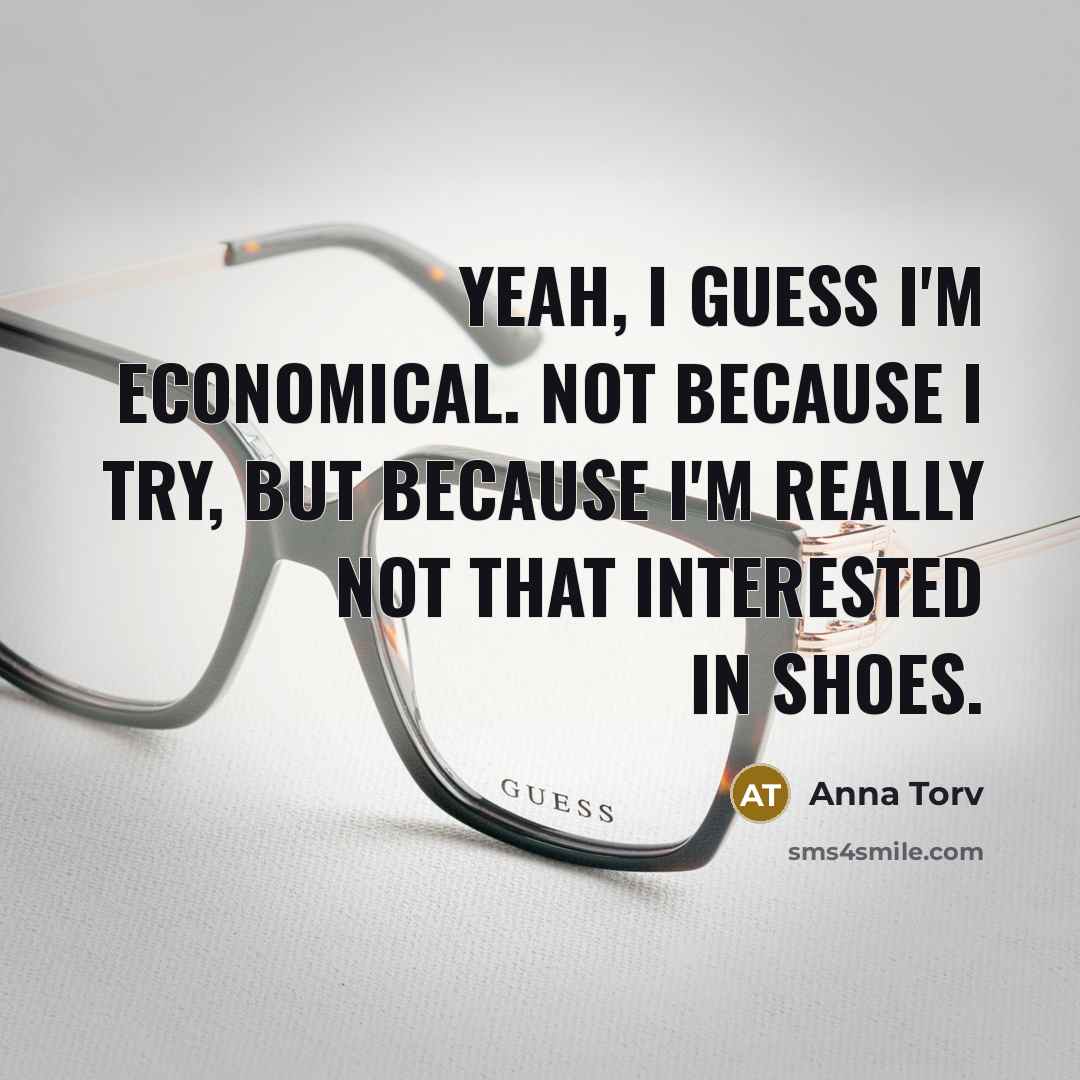 “Yeah, I guess I'm economical. Not because I try, but because I'm really not that interested in shoes.” quote by Anna Torv