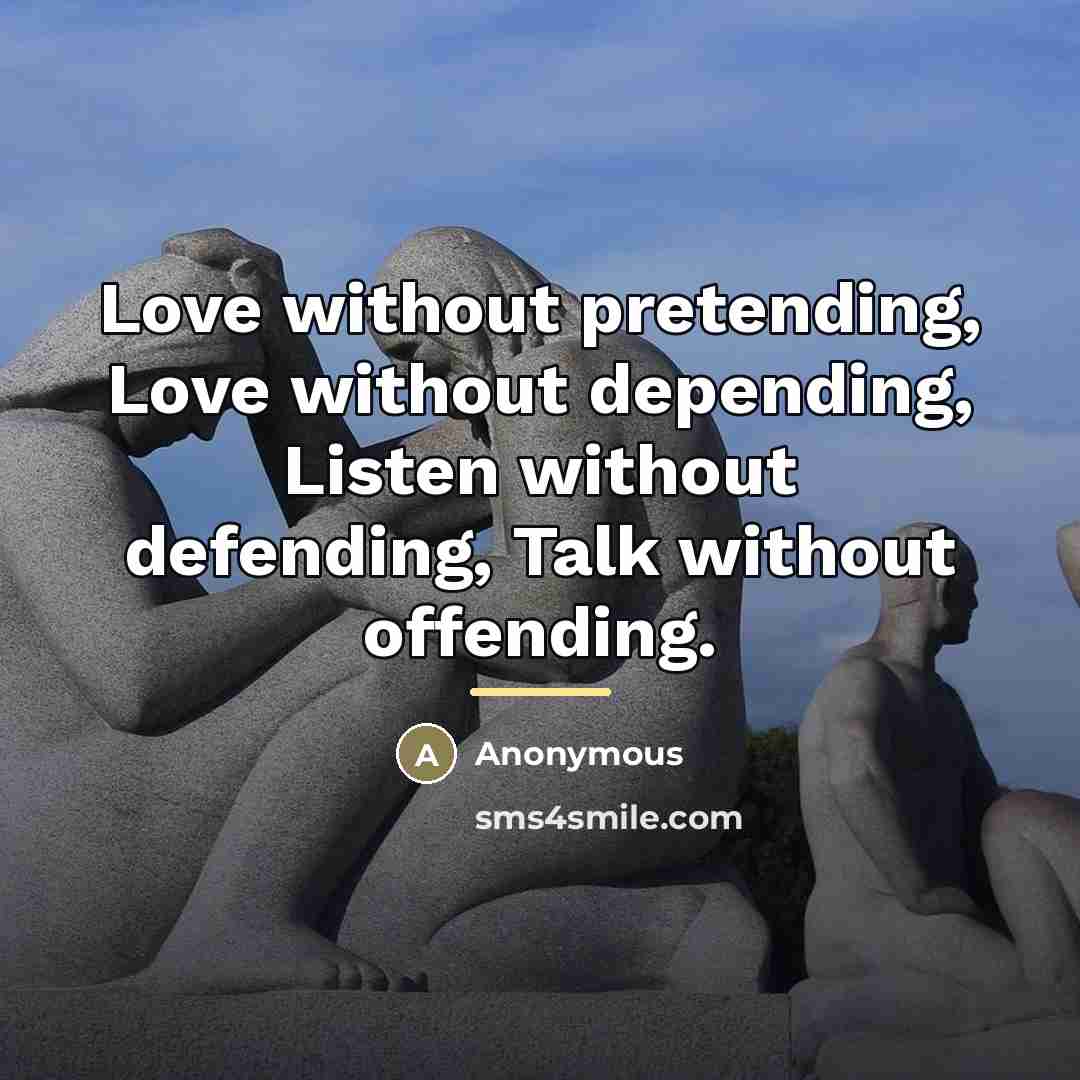 “Love without pretending, Love without depending, Listen without defending, Talk…” quote by Anonymous