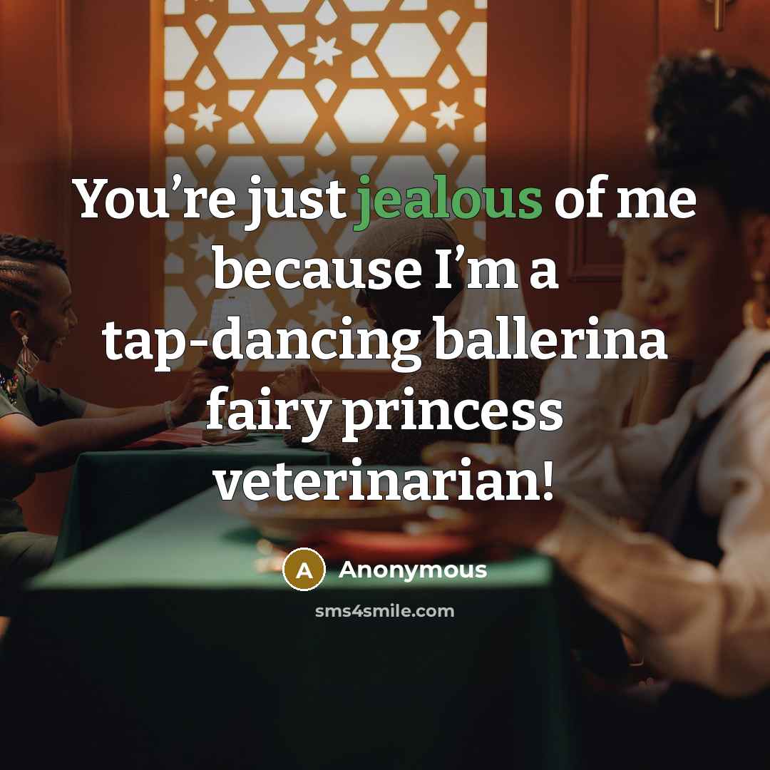 “You’re just jealous of me because I’m a tap-dancing ballerina…” quote by Anonymous
