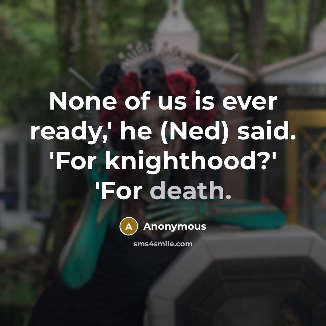 “None of us is ever ready,' he (Ned) said. 'For…” quote by Anonymous