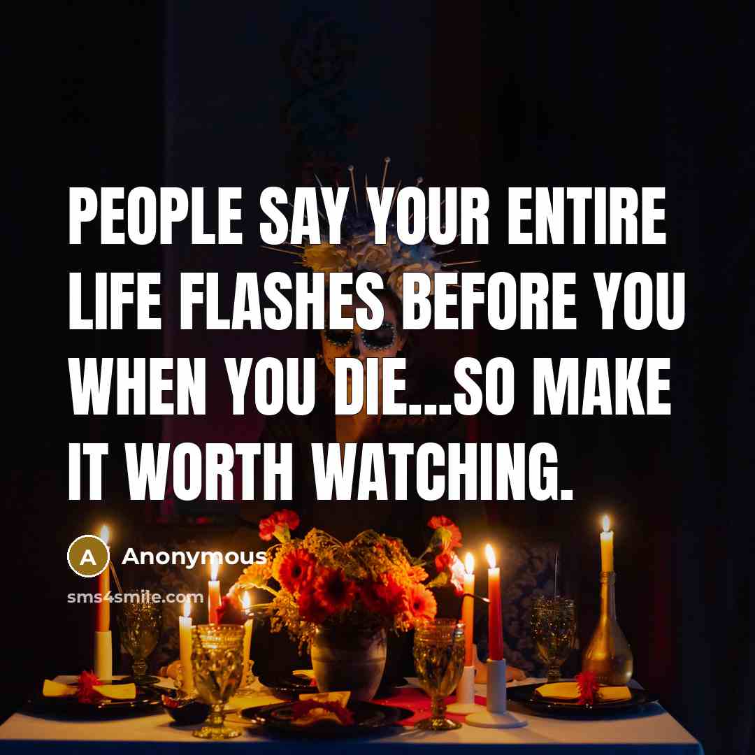 “People say your entire life flashes before you when you…” quote by Anonymous