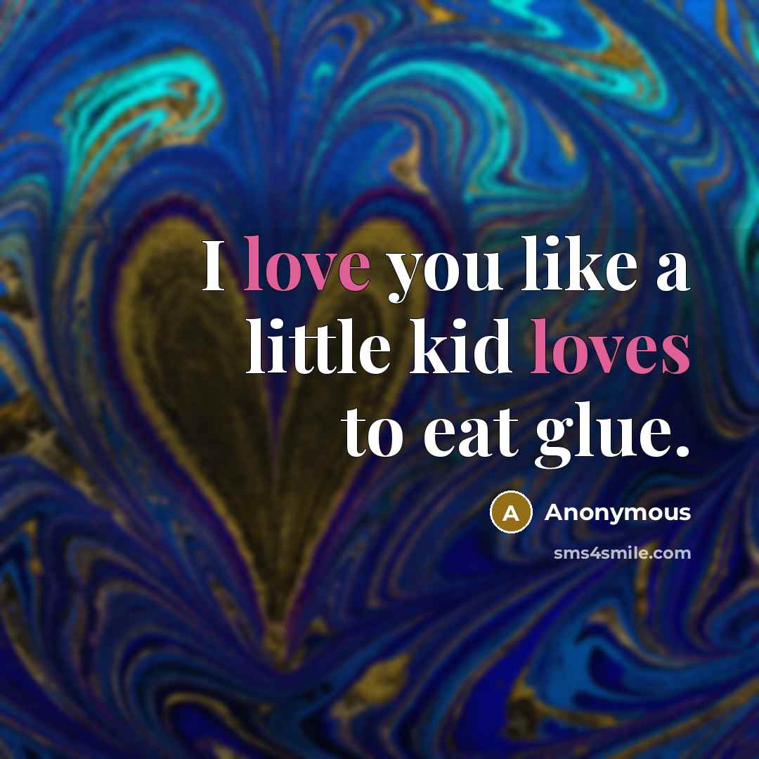 “I love you like a little kid loves to eat glue.” quote by Anonymous