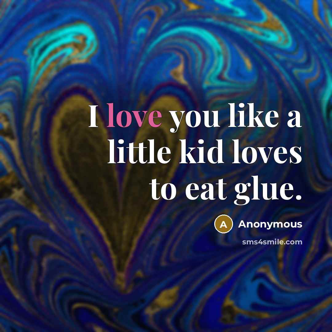 “I love you like a little kid loves to eat…” quote by Anonymous