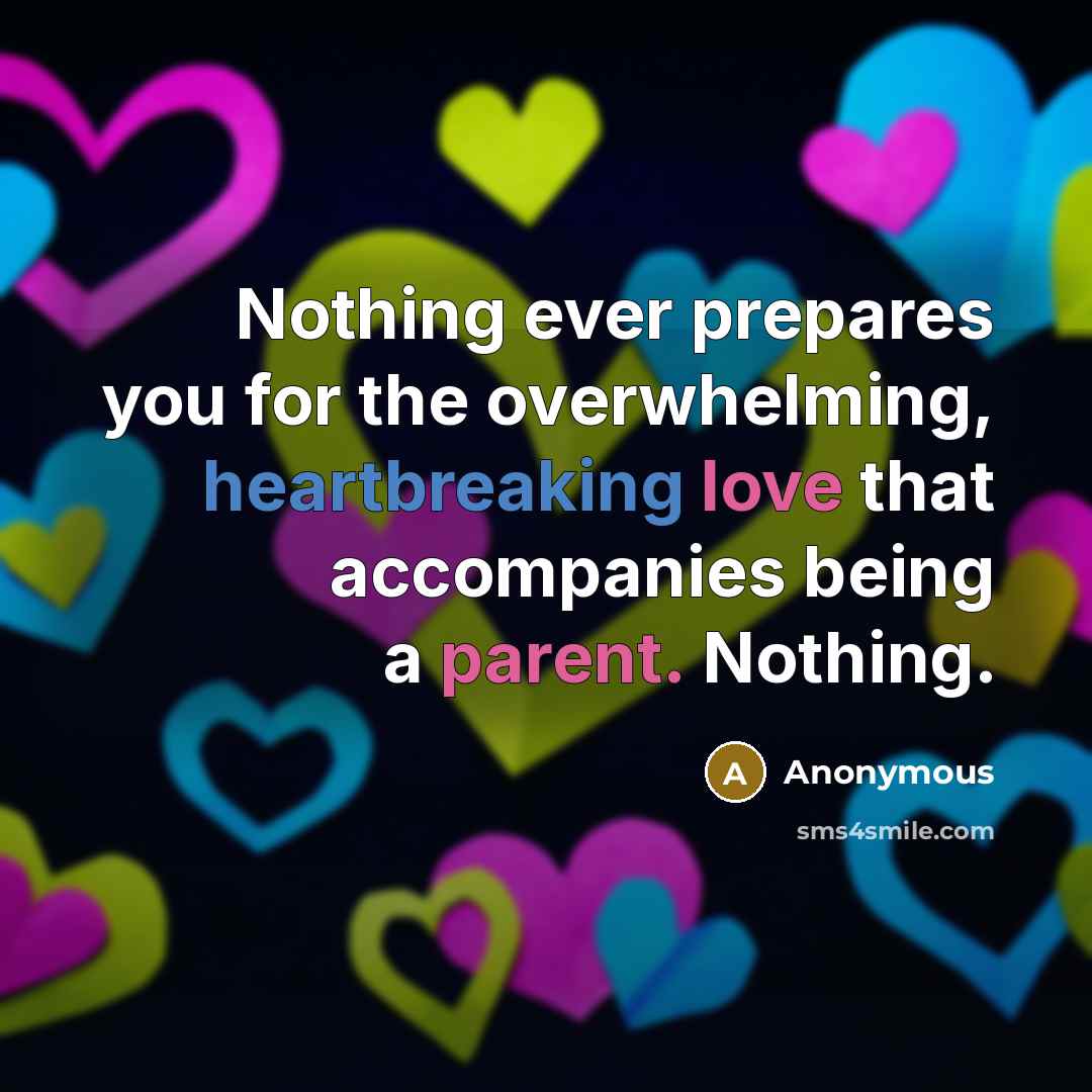 “Nothing ever prepares you for the overwhelming, heartbreaking love that accompanies being a parent. Nothing.” quote by Anonymous