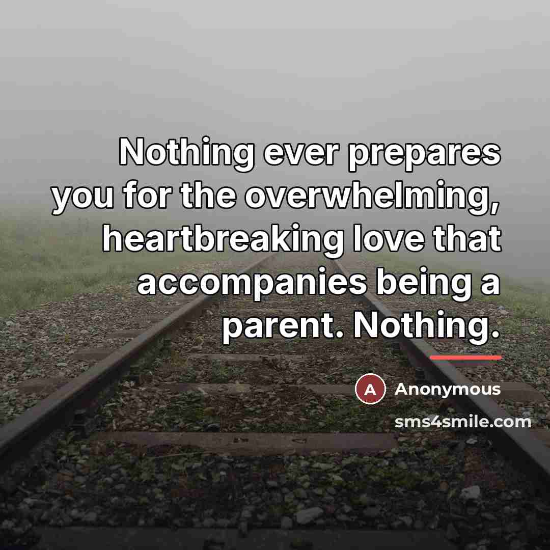 “Nothing ever prepares you for the overwhelming, heartbreaking love that…” quote by Anonymous