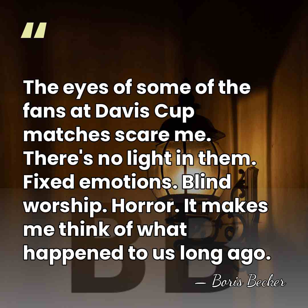 The eyes of some of the fans at Davis Cup matches scare&hellip; - Boris Becker