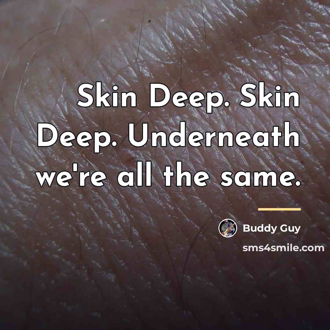 “Skin Deep. Skin Deep. Underneath we're all the same.…” quote by Buddy Guy
