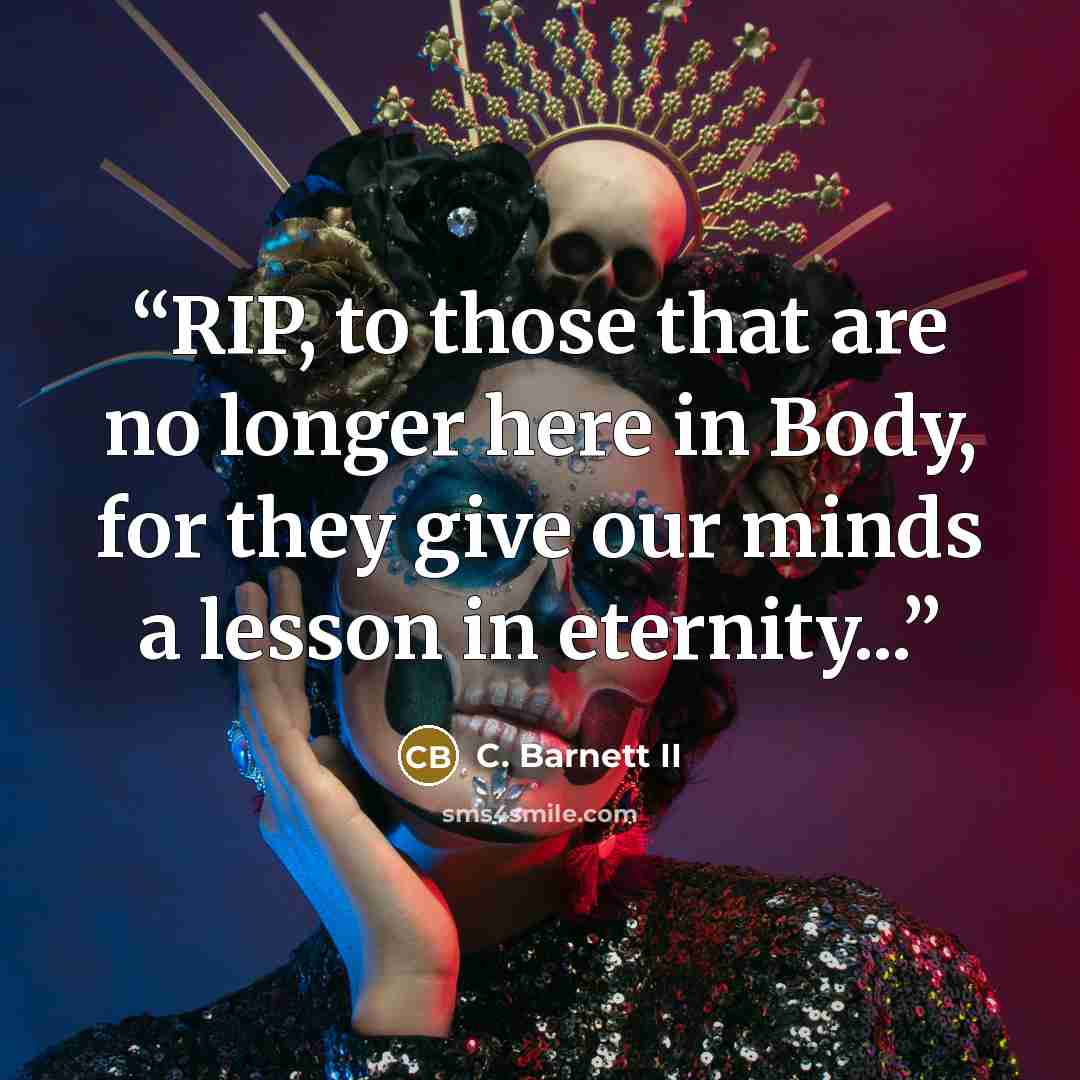 “RIP, to those that are no longer here in Body, for they give our minds a lesson in eternity...” quote by C. Barnett II