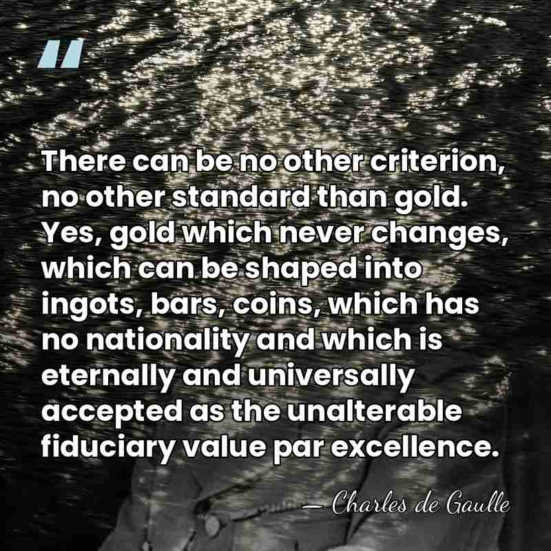 There can be no other criterion, no other standard than gold. Yes,&hellip; - Charles de Gaulle