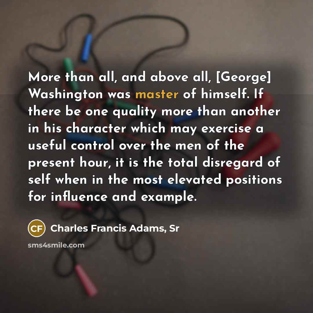 “More than all, and above all, [George] Washington was master…” quote by Charles Francis Adams, Sr