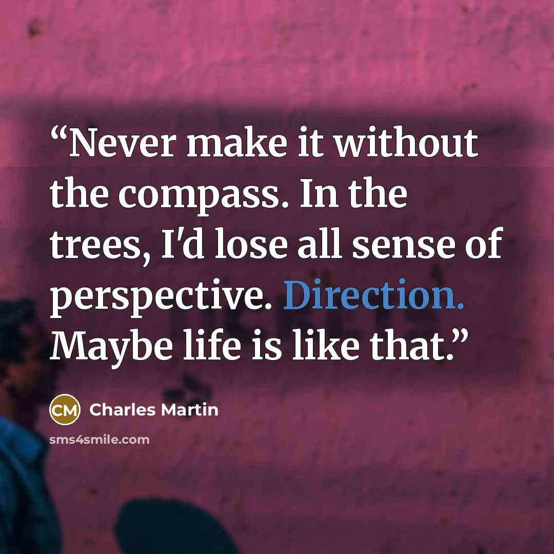 “Never make it without the compass. In the trees, I'd lose all sense of perspective. Direction. Maybe life is like that.” quote by Charles Martin