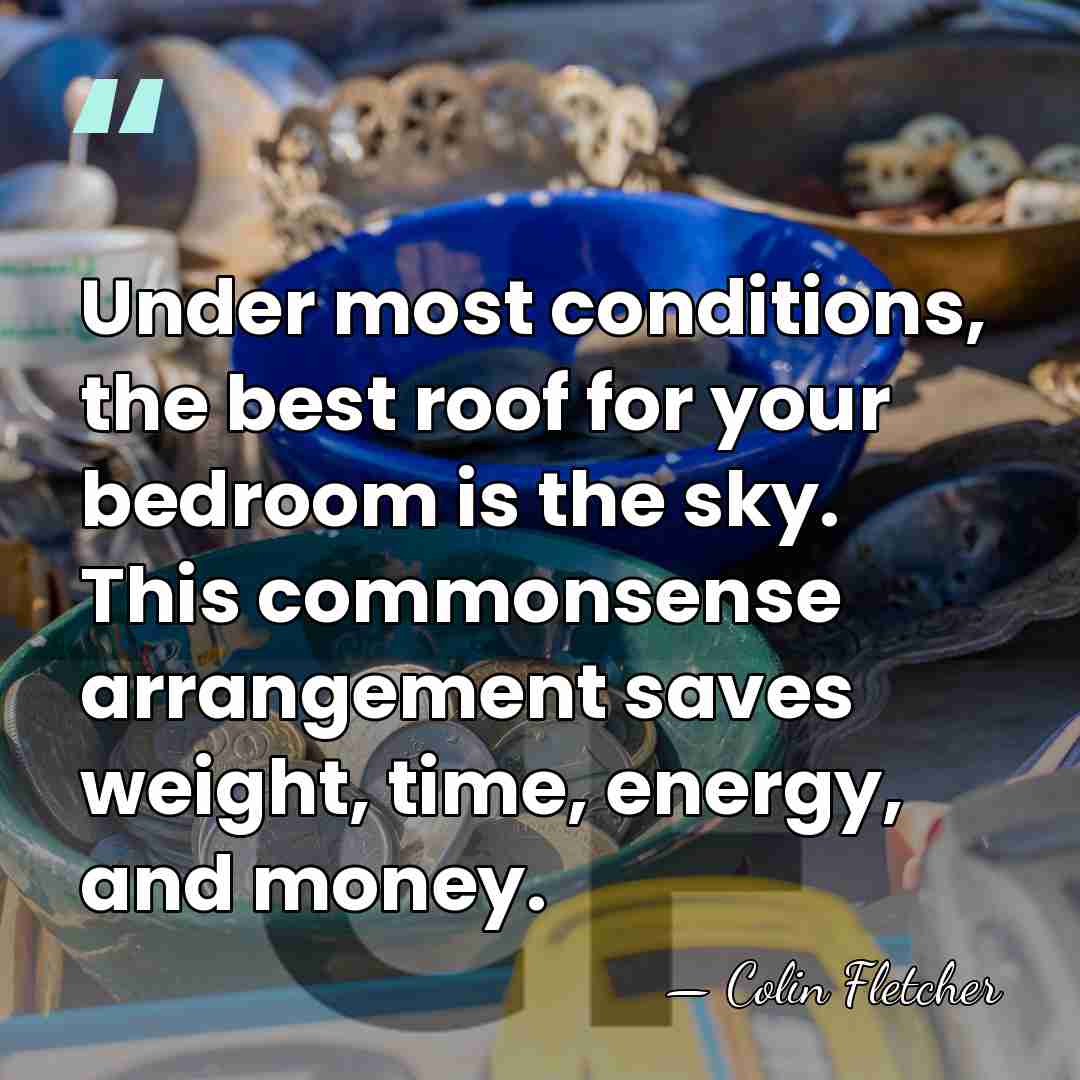 Under most conditions, the best roof for your bedroom is the sky.&hellip; - Colin Fletcher