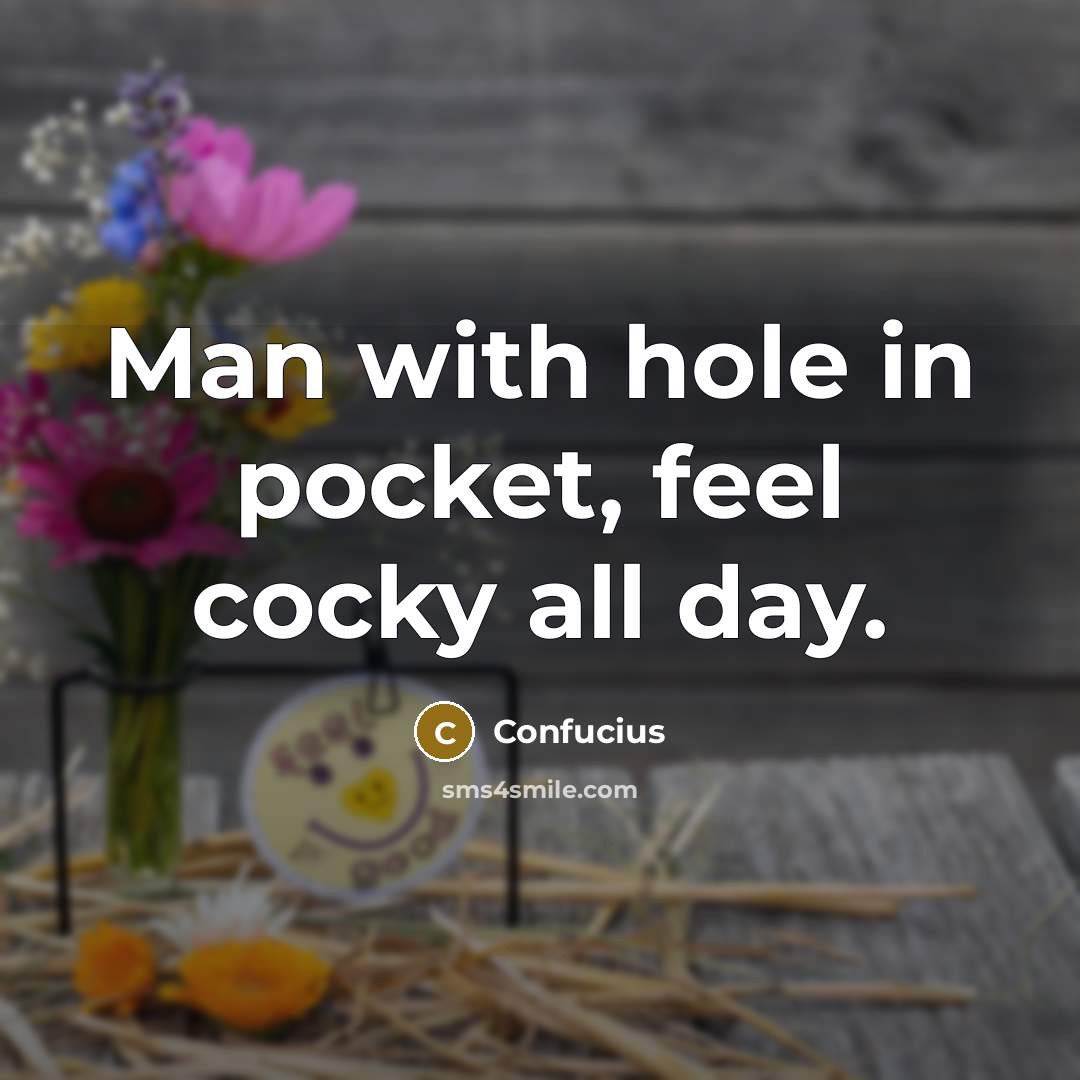 “Man with hole in pocket, feel cocky all day.…” quote by Confucius