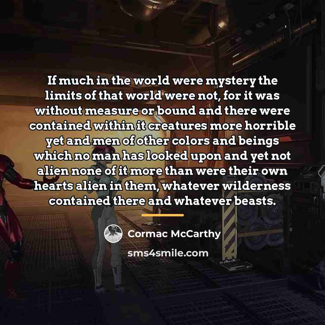 “If much in the world were mystery the limits of…” quote by Cormac McCarthy