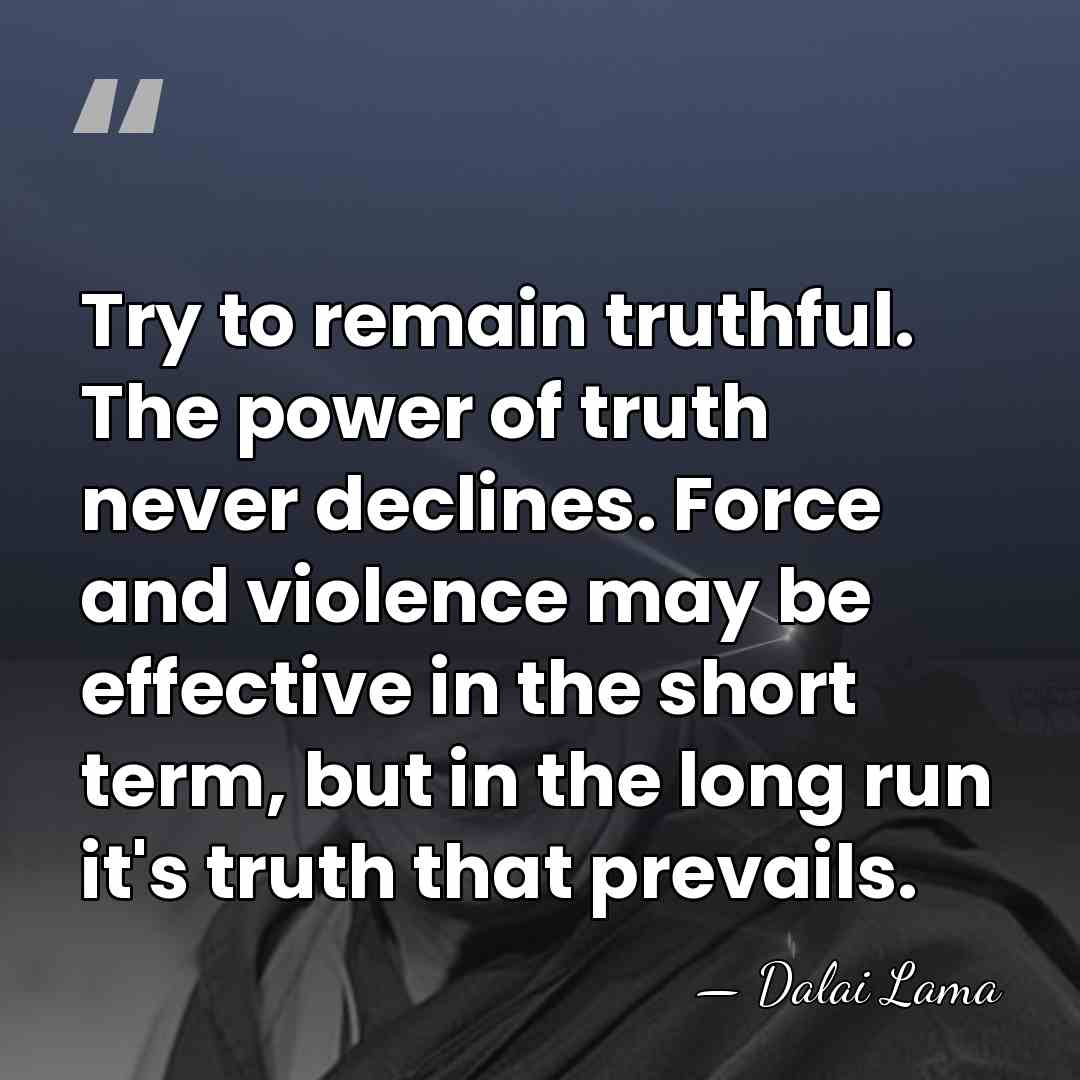 Try to remain truthful. The power of truth never declines. Force and&hellip; - Dalai Lama