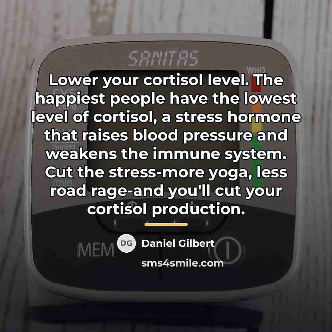 “Lower your cortisol level. The happiest people have the lowest…” quote by Daniel Gilbert