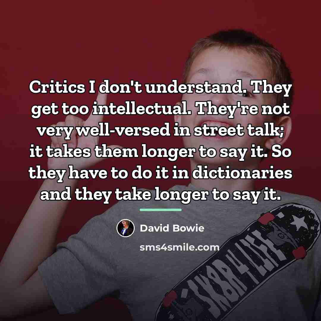 “Critics I don't understand. They get too intellectual. They're not…” quote by David Bowie