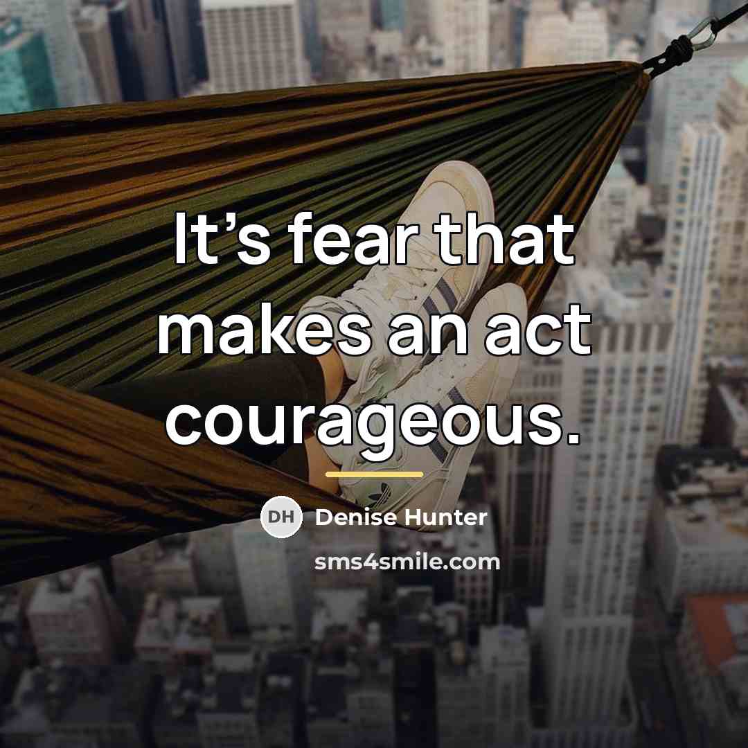 “It's fear that makes an act courageous.…” quote by Denise Hunter