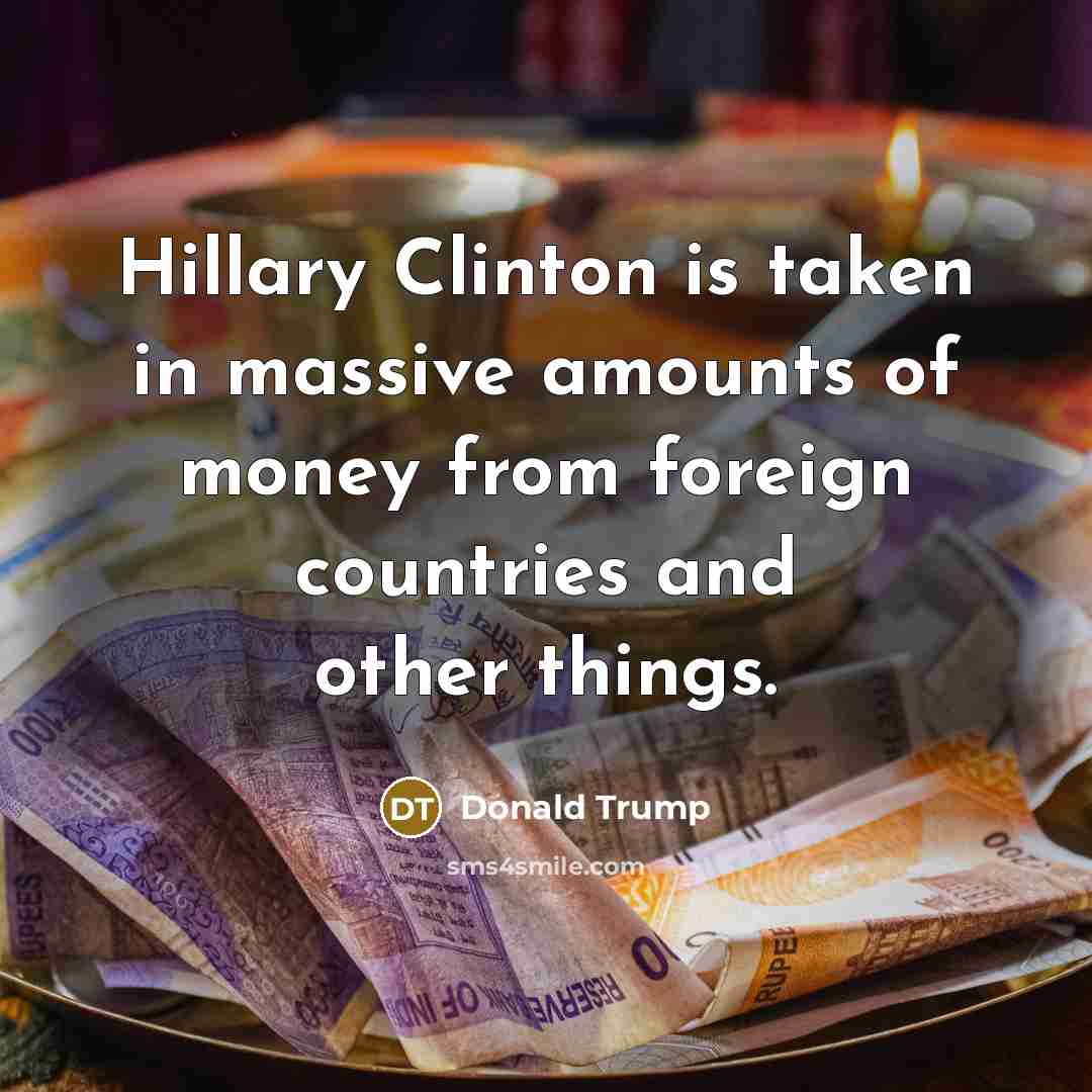 “Hillary Clinton is taken in massive amounts of money from…” quote by Donald Trump