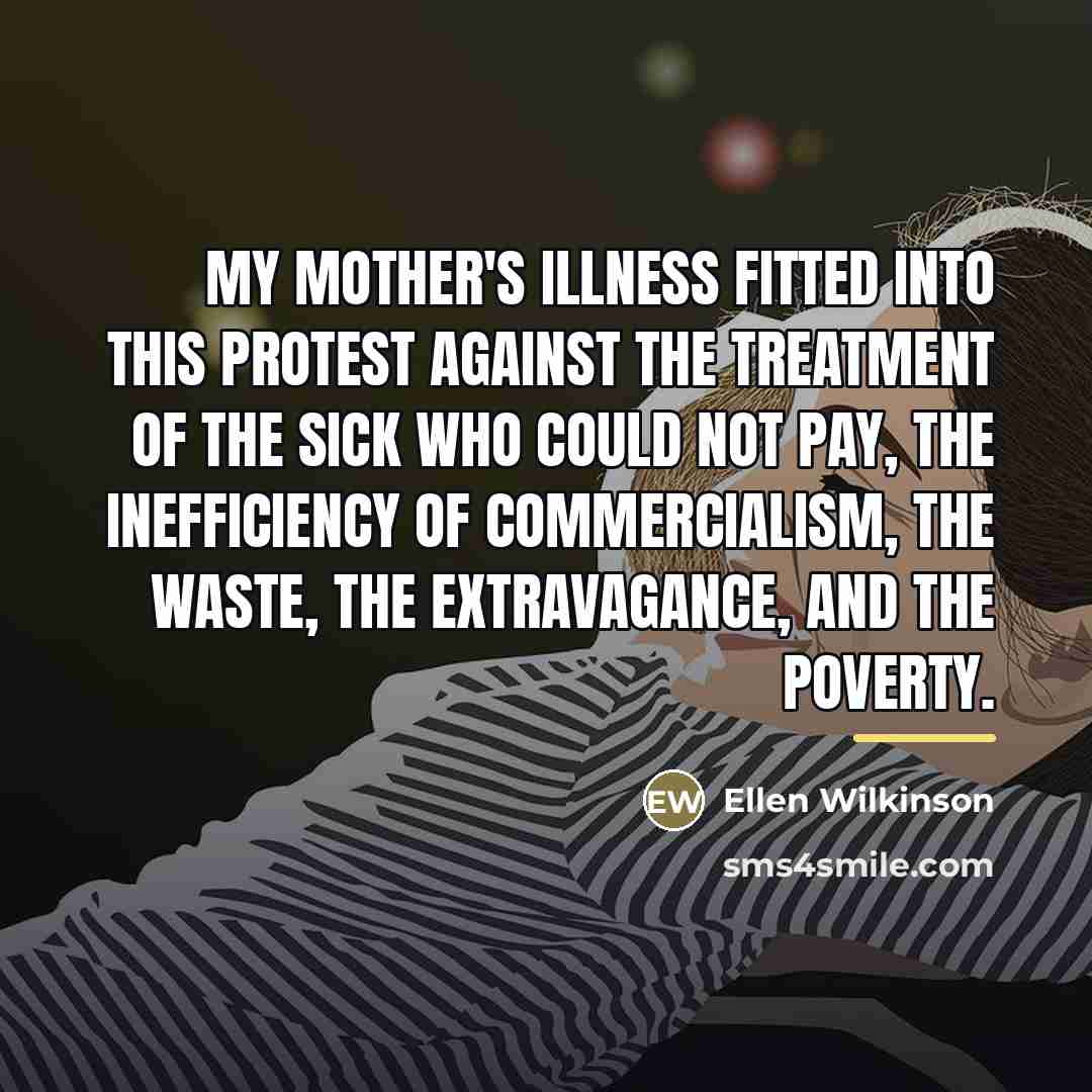 “My mother's illness fitted into this protest against the treatment…” quote by Ellen Wilkinson