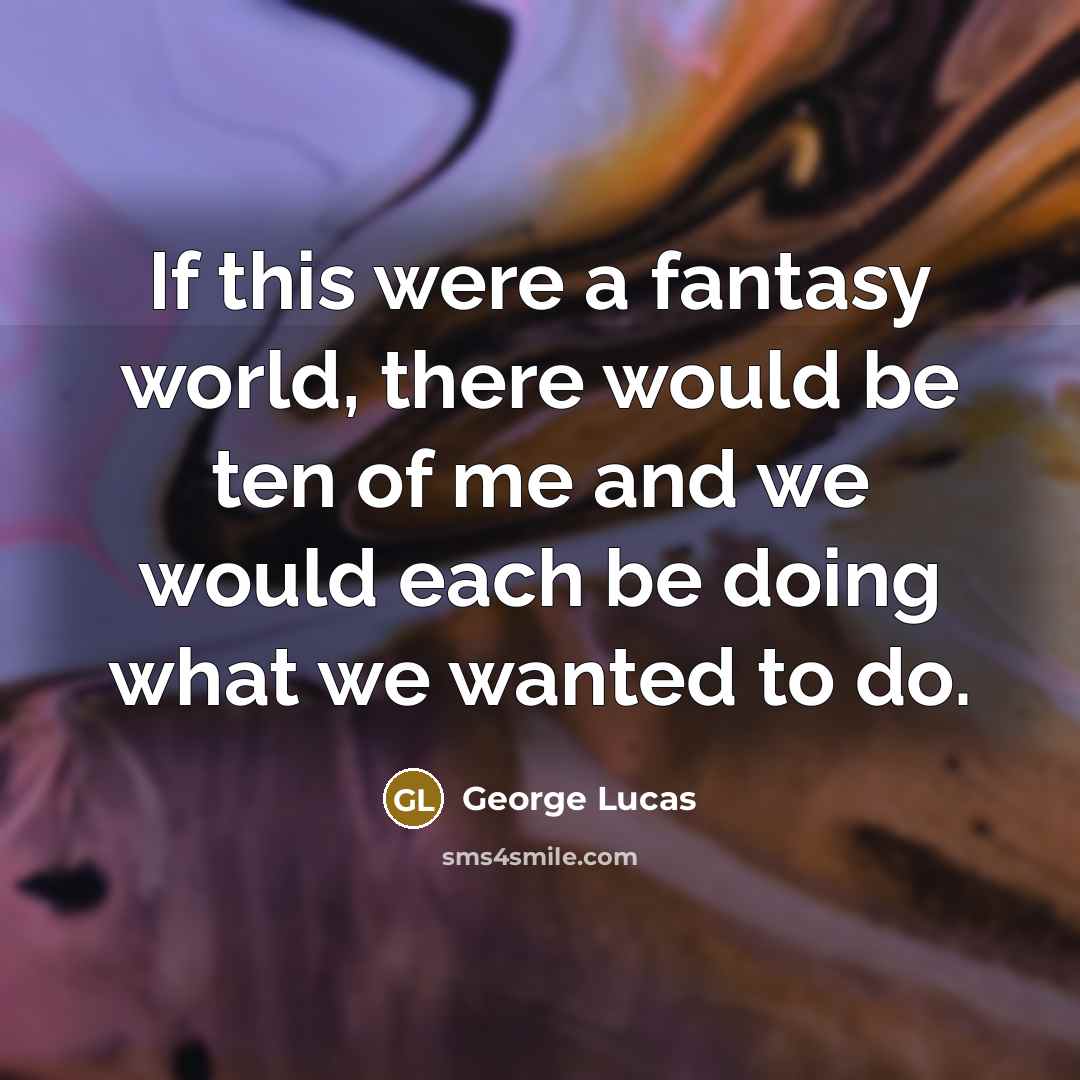 “If this were a fantasy world, there would be ten…” quote by George Lucas