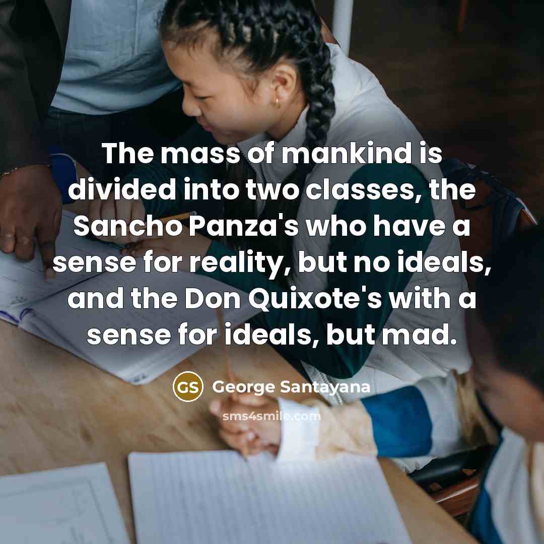 “The mass of mankind is divided into two classes, the…” quote by George Santayana