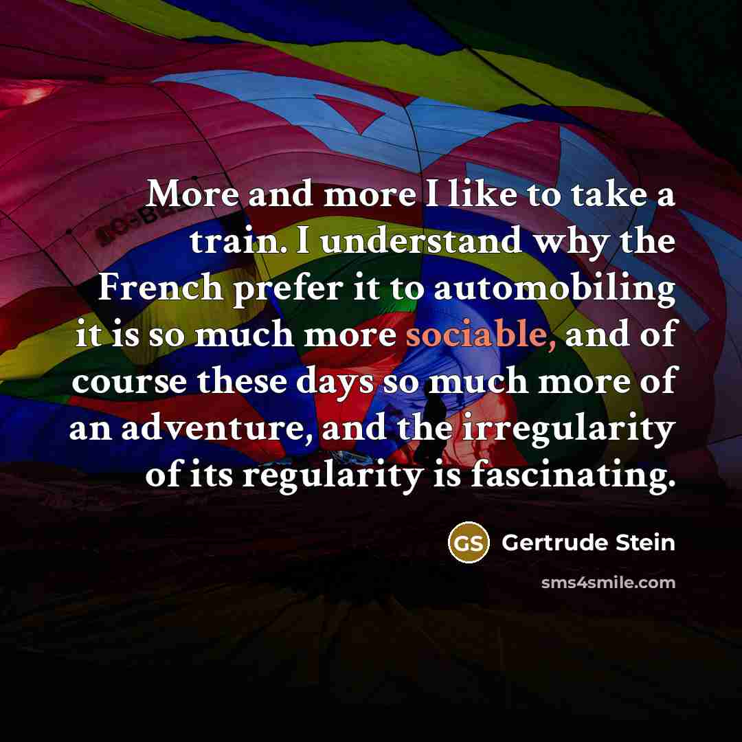“More and more I like to take a train. I…” quote by Gertrude Stein