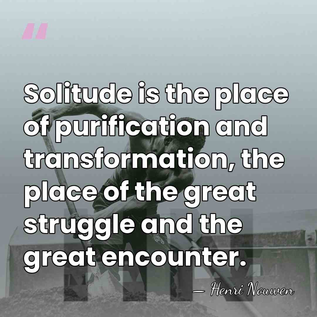 Solitude is the place of purification and transformation, the place of the&hellip; - Henri Nouwen