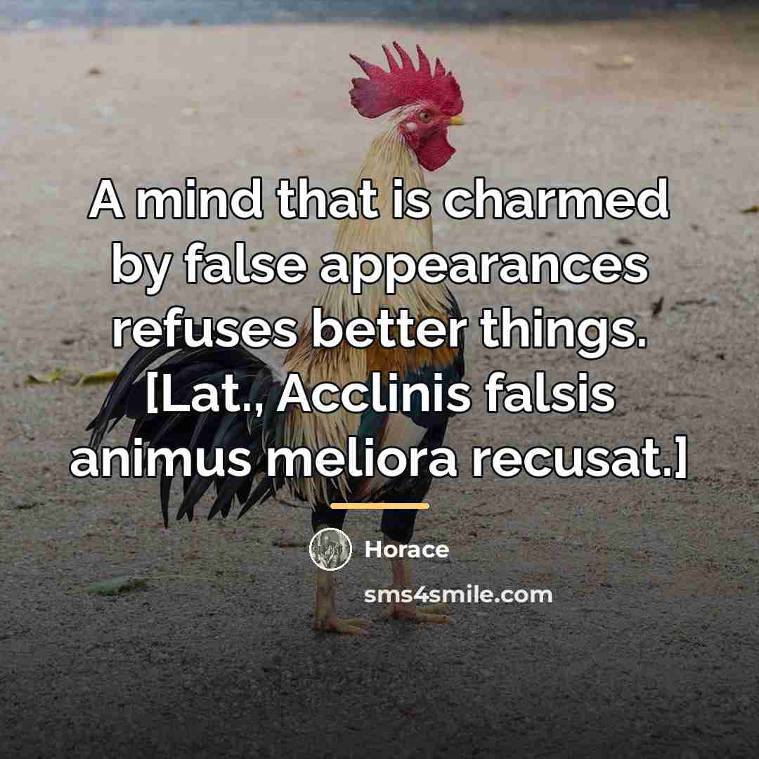 “A mind that is charmed by false appearances refuses better…” quote by Horace