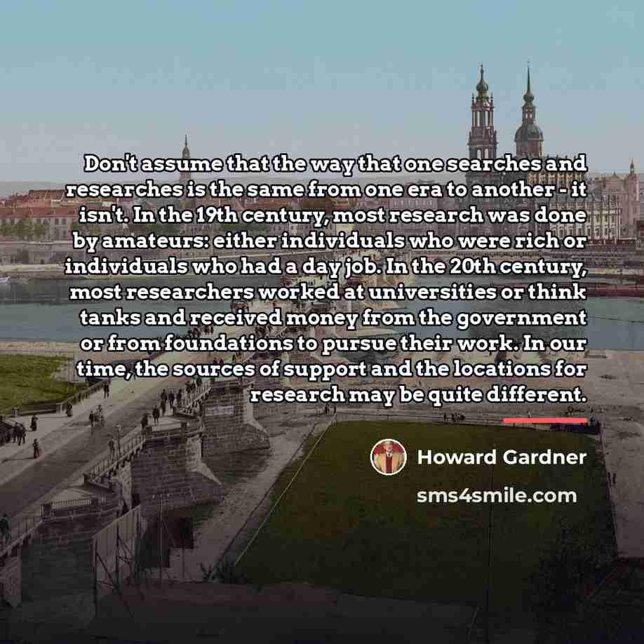 “Don't assume that the way that one searches and researches…” quote by Howard Gardner