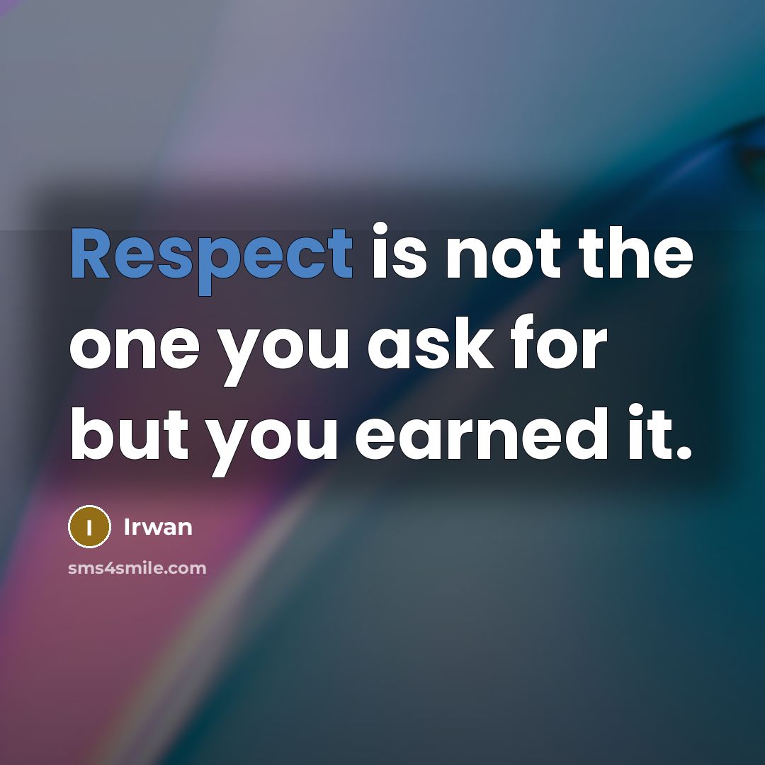 “Respect is not the one you ask for but you earned it.” quote by Irwan